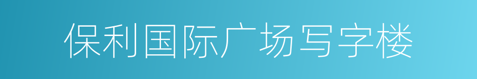 保利国际广场写字楼的同义词