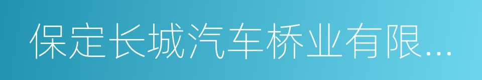 保定长城汽车桥业有限公司的同义词