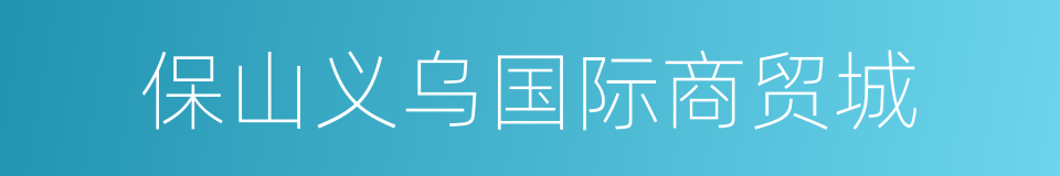 保山义乌国际商贸城的意思