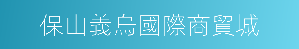 保山義烏國際商貿城的同義詞