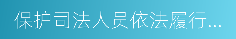 保护司法人员依法履行法定职责的规定的同义词