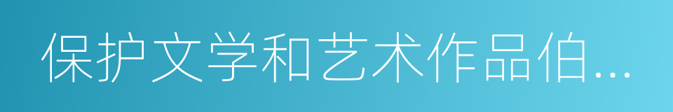 保护文学和艺术作品伯尔尼公约的同义词