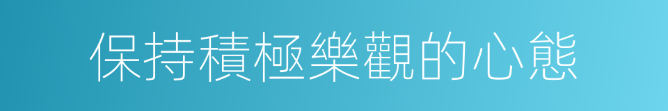 保持積極樂觀的心態的同義詞