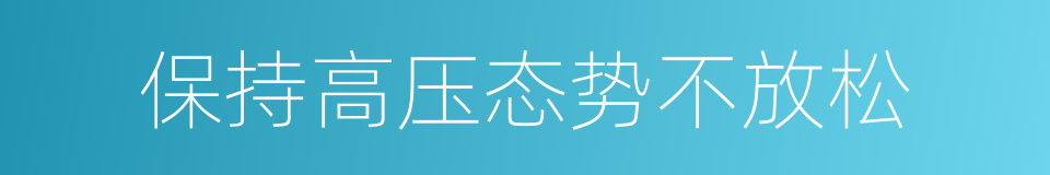 保持高压态势不放松的同义词