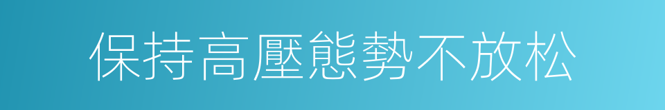 保持高壓態勢不放松的同義詞