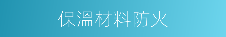 保溫材料防火的同義詞