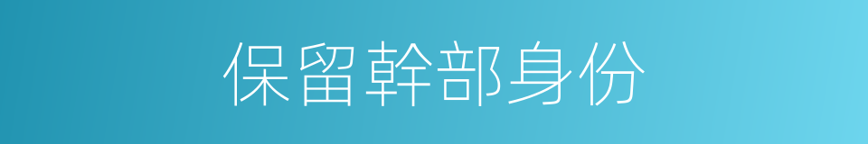 保留幹部身份的同義詞