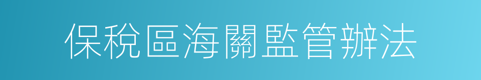 保稅區海關監管辦法的同義詞