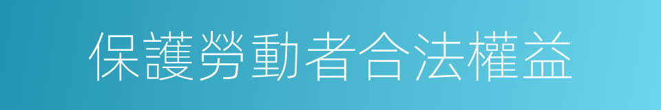 保護勞動者合法權益的同義詞