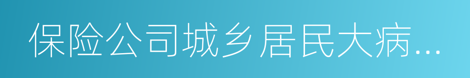 保险公司城乡居民大病保险投标管理暂行办法的同义词