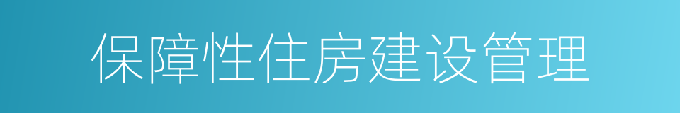 保障性住房建设管理的同义词