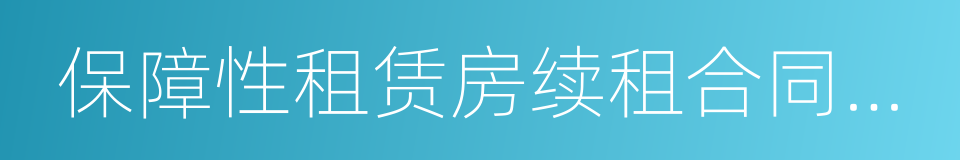 保障性租赁房续租合同签订通知单的同义词