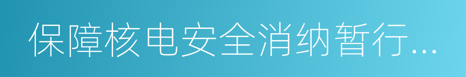 保障核电安全消纳暂行办法的同义词