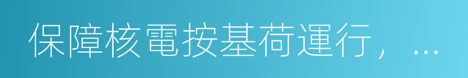 保障核電按基荷運行，落實低碳綠色發展戰略的同義詞