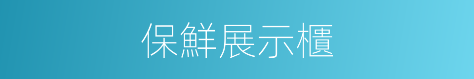 保鮮展示櫃的同義詞