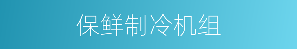 保鲜制冷机组的同义词