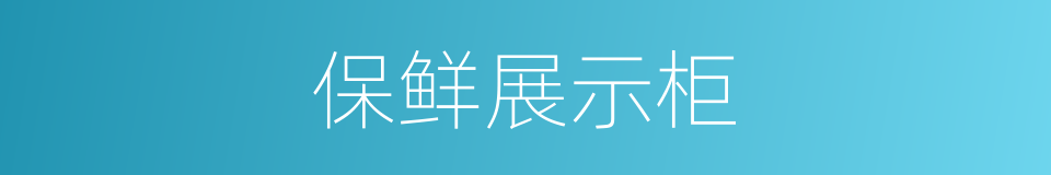 保鲜展示柜的同义词