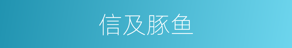 信及豚鱼的意思