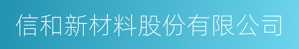 信和新材料股份有限公司的意思