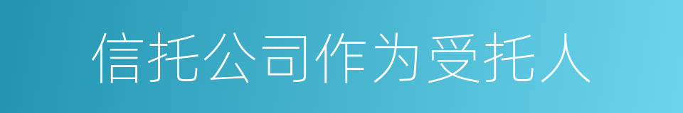 信托公司作为受托人的同义词