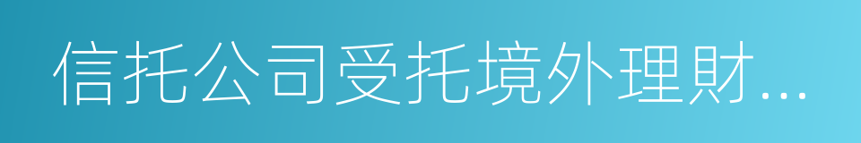 信托公司受托境外理財業務管理暫行辦法的同義詞