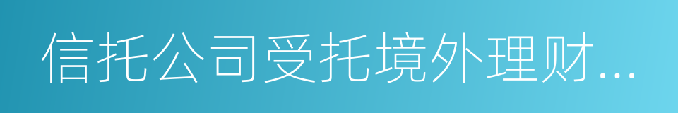 信托公司受托境外理财业务管理暂行办法的同义词