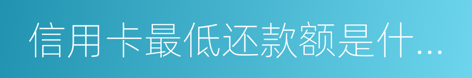 信用卡最低还款额是什么意思的同义词