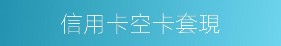 信用卡空卡套現的同義詞