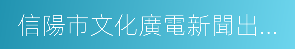 信陽市文化廣電新聞出版局的同義詞