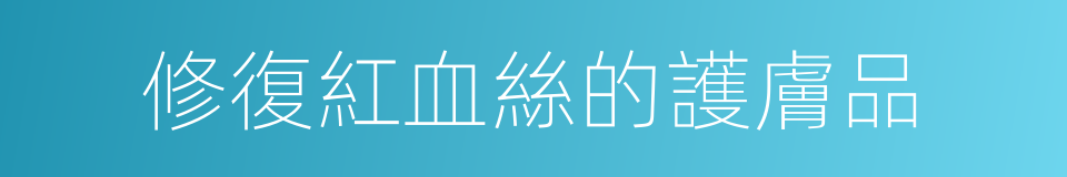 修復紅血絲的護膚品的同義詞