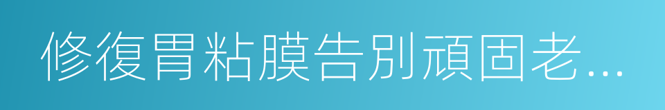 修復胃粘膜告別頑固老胃病的同義詞