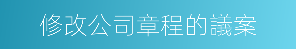 修改公司章程的議案的同義詞