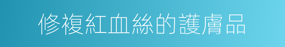 修複紅血絲的護膚品的同義詞