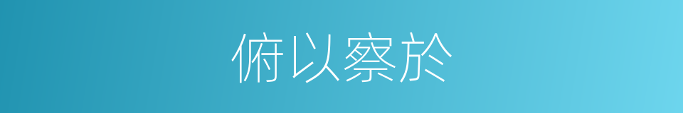 俯以察於的同義詞