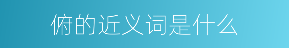 俯的近义词是什么的意思