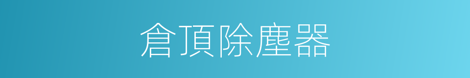 倉頂除塵器的同義詞