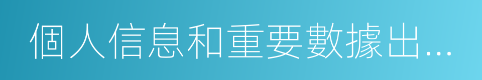 個人信息和重要數據出境安全評估辦法的同義詞