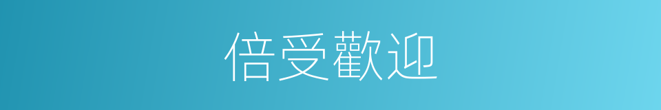 倍受歡迎的意思