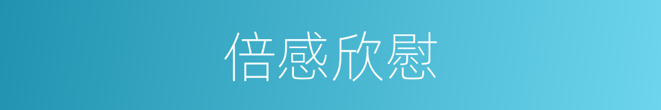 倍感欣慰的意思