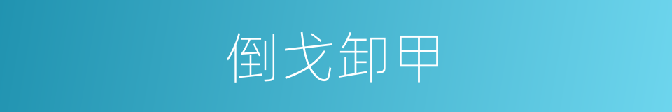 倒戈卸甲的意思