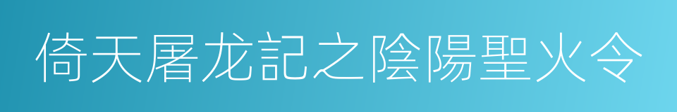 倚天屠龙記之陰陽聖火令的同義詞