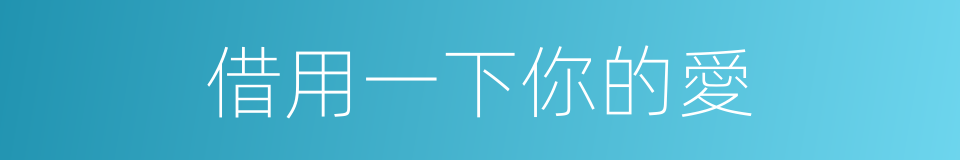 借用一下你的愛的同義詞