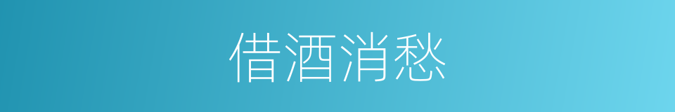 借酒消愁的意思