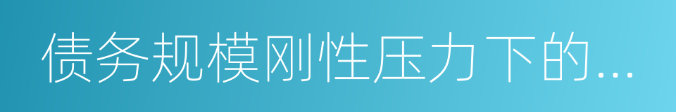 债务规模刚性压力下的结构转换与风险释放的同义词