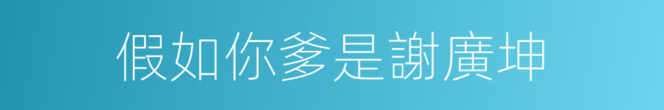 假如你爹是謝廣坤的同義詞