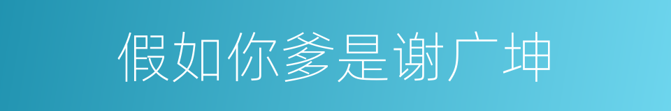 假如你爹是谢广坤的同义词