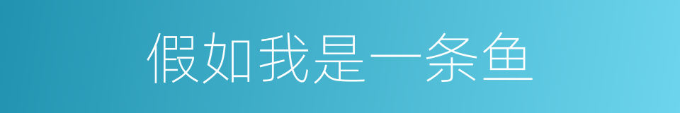 假如我是一条鱼的同义词