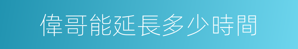 偉哥能延長多少時間的同義詞