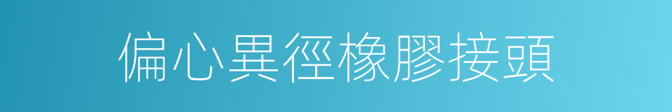 偏心異徑橡膠接頭的同義詞
