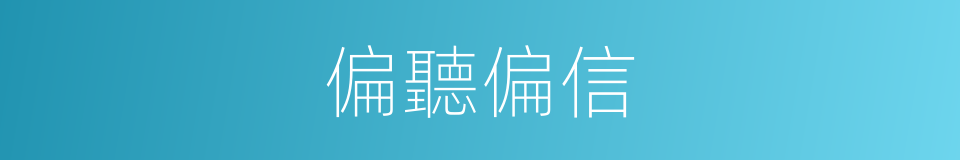 偏聽偏信的意思